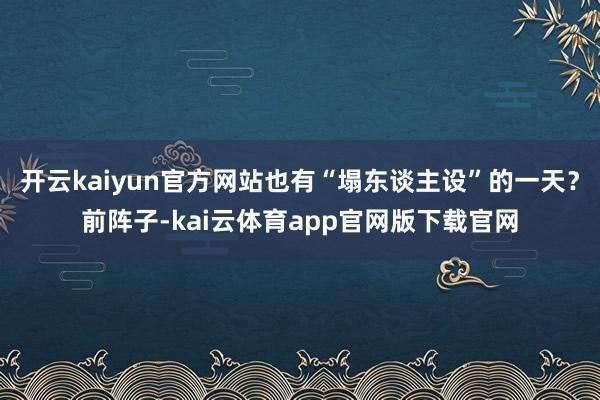 开云kaiyun官方网站也有“塌东谈主设”的一天？前阵子-kai云体育app官网版下载官网