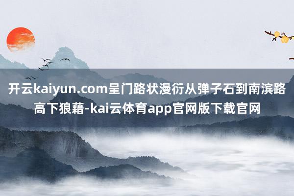 开云kaiyun.com呈门路状漫衍从弹子石到南滨路高下狼藉-kai云体育app官网版下载官网