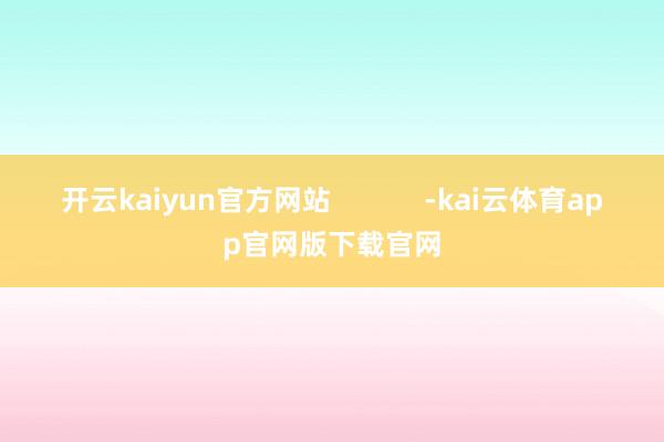 开云kaiyun官方网站            -kai云体育app官网版下载官网