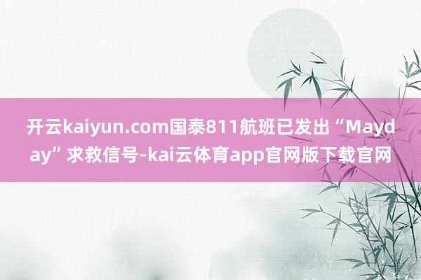 开云kaiyun.com国泰811航班已发出“Mayday”求救信号-kai云体育app官网版下载官网