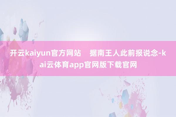 开云kaiyun官方网站    据南王人此前报说念-kai云体育app官网版下载官网