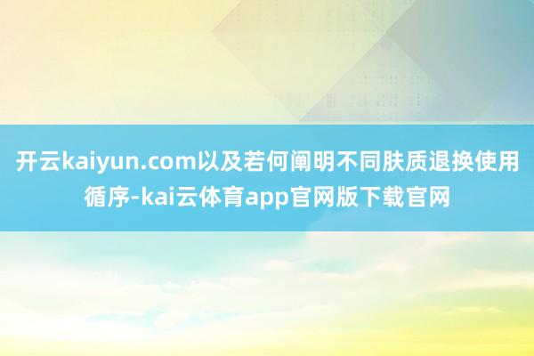 开云kaiyun.com以及若何阐明不同肤质退换使用循序-kai云体育app官网版下载官网