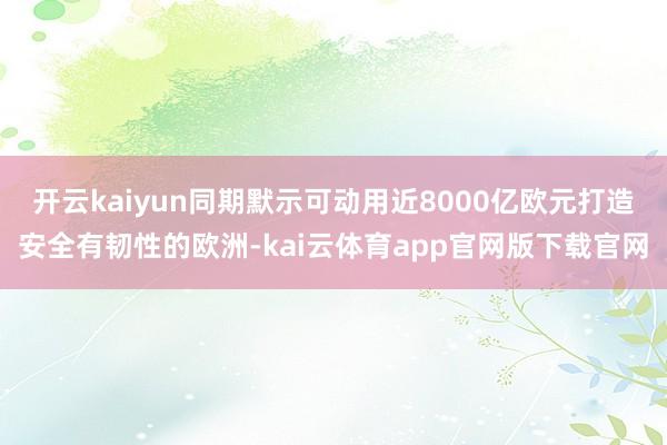 开云kaiyun同期默示可动用近8000亿欧元打造安全有韧性的欧洲-kai云体育app官网版下载官网