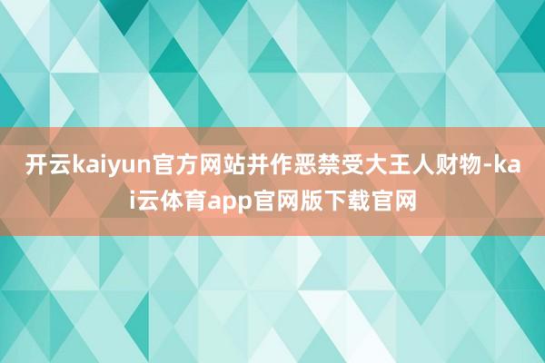 开云kaiyun官方网站并作恶禁受大王人财物-kai云体育app官网版下载官网