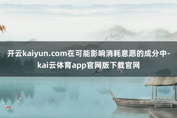 开云kaiyun.com在可能影响消耗意愿的成分中-kai云体育app官网版下载官网