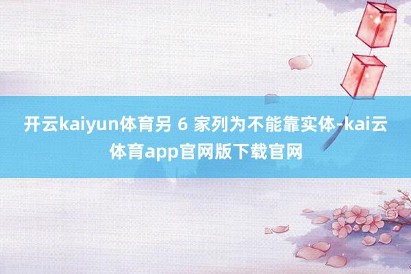 开云kaiyun体育另 6 家列为不能靠实体-kai云体育app官网版下载官网