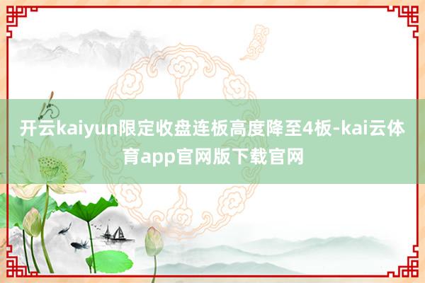 开云kaiyun限定收盘连板高度降至4板-kai云体育app官网版下载官网