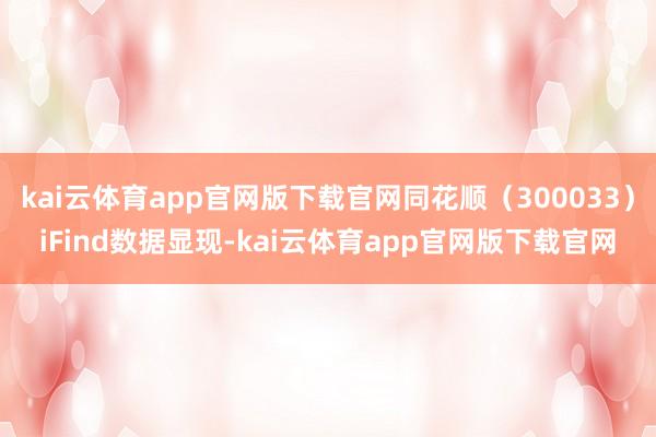 kai云体育app官网版下载官网同花顺（300033）iFind数据显现-kai云体育app官网版下载官网