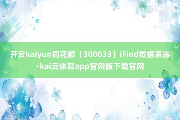 开云kaiyun同花顺（300033）iFind数据表露-kai云体育app官网版下载官网