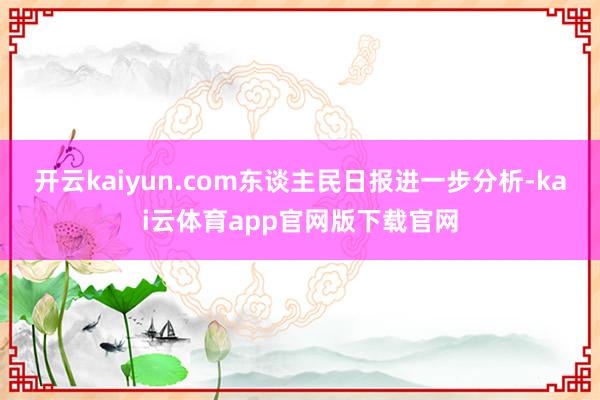 开云kaiyun.com　　东谈主民日报进一步分析-kai云体育app官网版下载官网