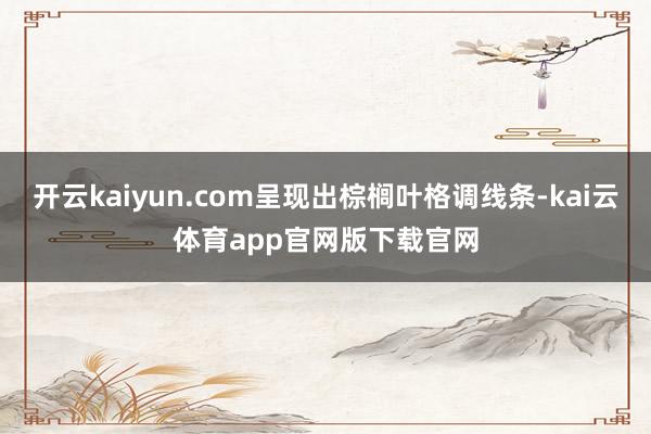 开云kaiyun.com呈现出棕榈叶格调线条-kai云体育app官网版下载官网