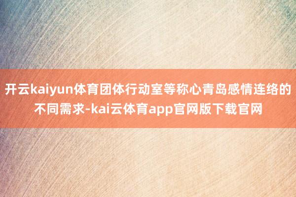 开云kaiyun体育团体行动室等称心青岛感情连络的不同需求-kai云体育app官网版下载官网