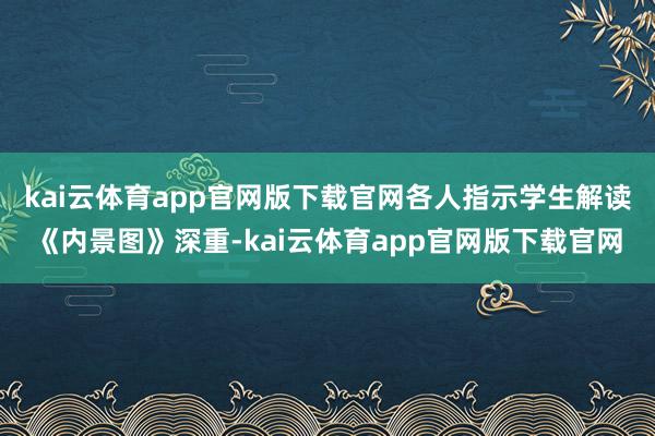 kai云体育app官网版下载官网各人指示学生解读《内景图》深重-kai云体育app官网版下载官网