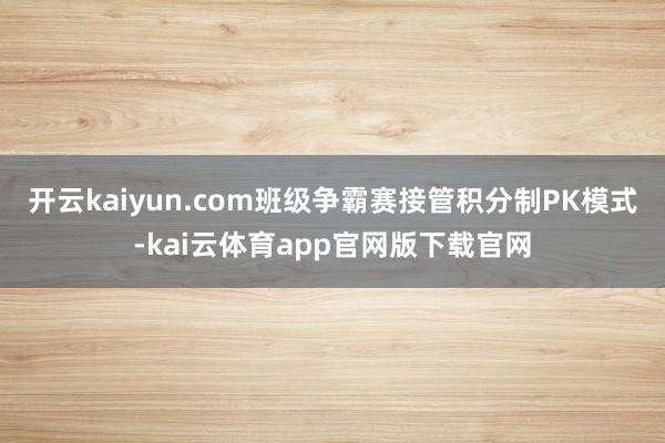 开云kaiyun.com班级争霸赛接管积分制PK模式-kai云体育app官网版下载官网