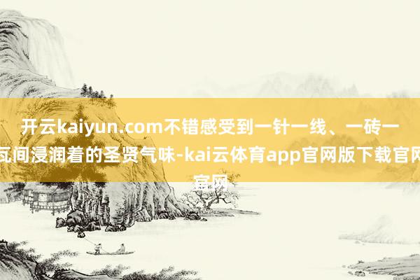 开云kaiyun.com不错感受到一针一线、一砖一瓦间浸润着的圣贤气味-kai云体育app官网版下载官网