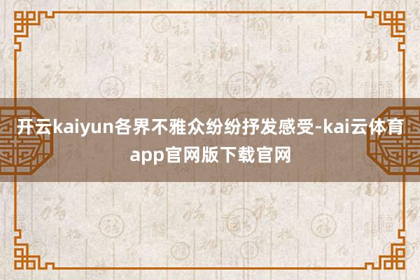 开云kaiyun各界不雅众纷纷抒发感受-kai云体育app官网版下载官网