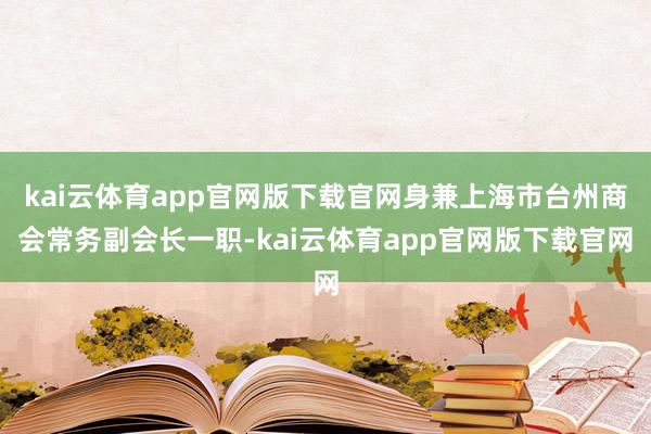 kai云体育app官网版下载官网身兼上海市台州商会常务副会长一职-kai云体育app官网版下载官网