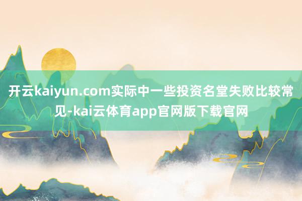 开云kaiyun.com实际中一些投资名堂失败比较常见-kai云体育app官网版下载官网