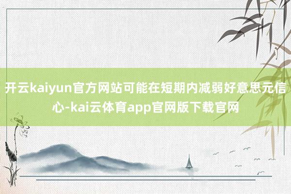 开云kaiyun官方网站可能在短期内减弱好意思元信心-kai云体育app官网版下载官网