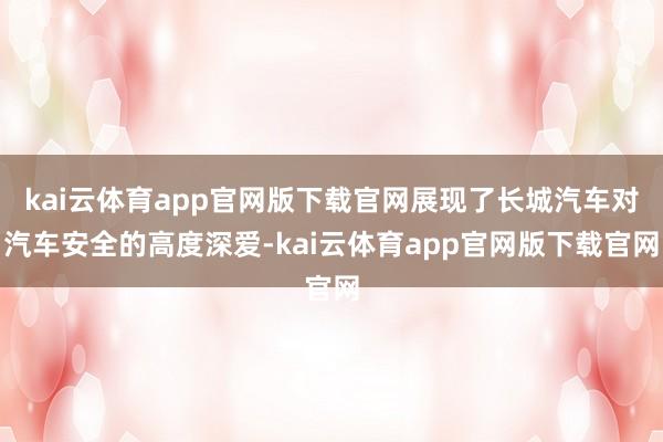 kai云体育app官网版下载官网展现了长城汽车对汽车安全的高度深爱-kai云体育app官网版下载官网