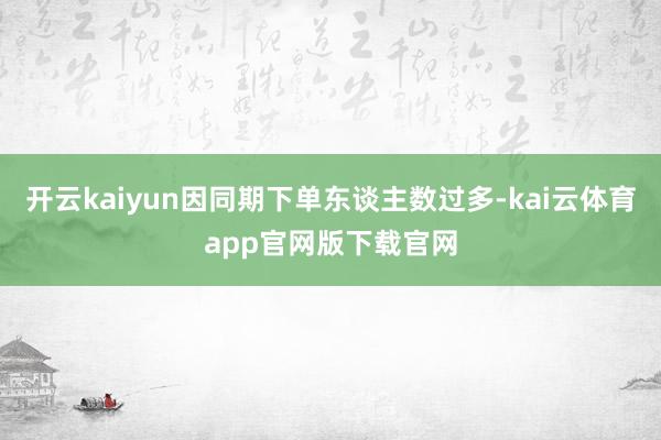 开云kaiyun因同期下单东谈主数过多-kai云体育app官网版下载官网