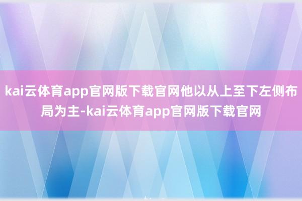 kai云体育app官网版下载官网他以从上至下左侧布局为主-kai云体育app官网版下载官网