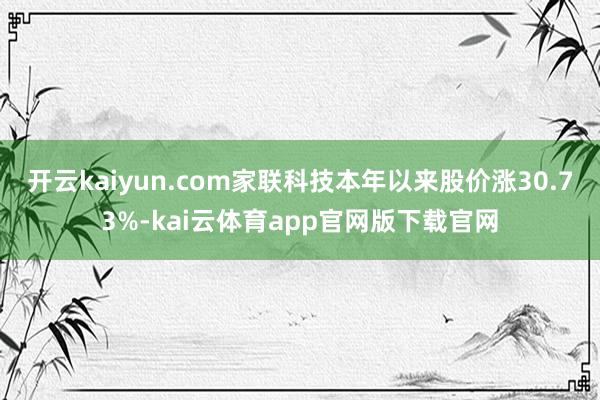 开云kaiyun.com家联科技本年以来股价涨30.73%-kai云体育app官网版下载官网