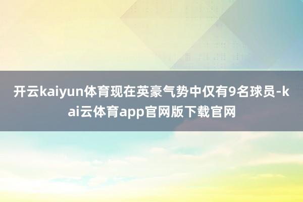开云kaiyun体育现在英豪气势中仅有9名球员-kai云体育app官网版下载官网