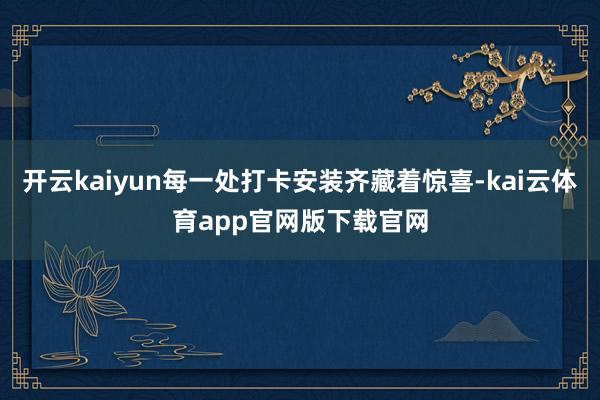 开云kaiyun每一处打卡安装齐藏着惊喜-kai云体育app官网版下载官网