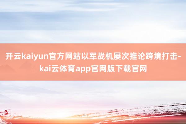 开云kaiyun官方网站以军战机屡次推论跨境打击-kai云体育app官网版下载官网