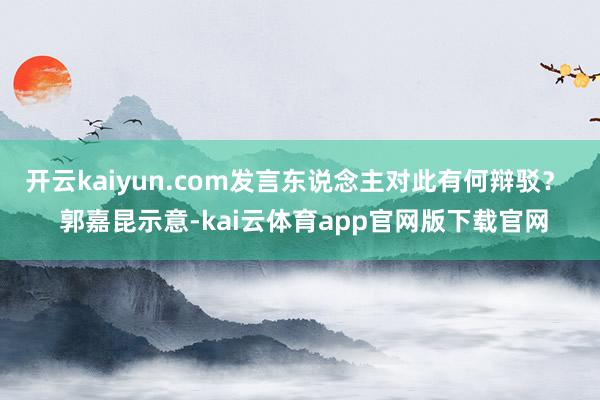 开云kaiyun.com发言东说念主对此有何辩驳？  郭嘉昆示意-kai云体育app官网版下载官网