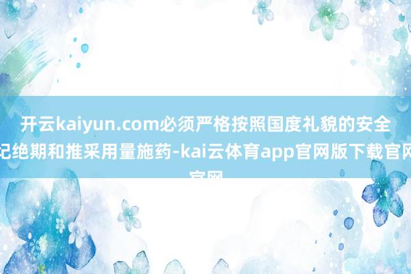 开云kaiyun.com必须严格按照国度礼貌的安全圮绝期和推采用量施药-kai云体育app官网版下载官网