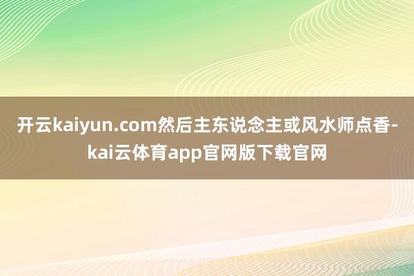 开云kaiyun.com然后主东说念主或风水师点香-kai云体育app官网版下载官网