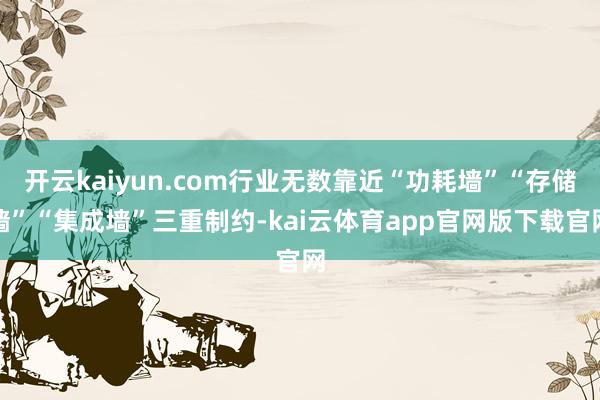 开云kaiyun.com行业无数靠近“功耗墙”“存储墙”“集成墙”三重制约-kai云体育app官网版下载官网
