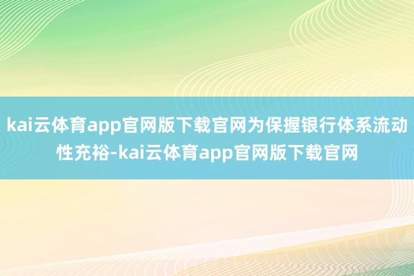 kai云体育app官网版下载官网为保握银行体系流动性充裕-kai云体育app官网版下载官网